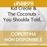 Kid Creole & The Coconuts - You Shoulda Told Me You Were cd musicale di KID CREOLE AND THE COCONUTS