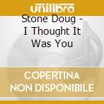 Stone Doug - I Thought It Was You cd