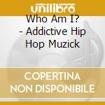 Who Am I? - Addictive Hip Hop Muzick cd