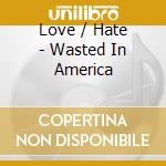 Love / Hate - Wasted In America cd