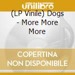 (LP Vinile) Dogs - More More More lp vinile di Dogs