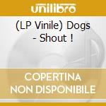 (LP Vinile) Dogs - Shout ! lp vinile di Dogs