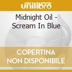 Midnight Oil - Scream In Blue cd musicale di Oil Midnight