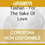 Tashan - For The Sake Of Love cd musicale di Tashan