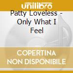 Patty Loveless - Only What I Feel cd