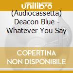 (Audiocassetta) Deacon Blue - Whatever You Say cd