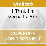 I Think I'm Gonna Be Sick cd