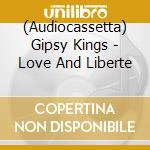 (Audiocassetta) Gipsy Kings - Love And Liberte cd musicale di Gipsy Kings