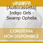 (Audiocassetta) Indigo Girls - Swamp Ophelia cd