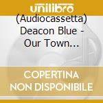 (Audiocassetta) Deacon Blue - Our Town Greatest Hits cd