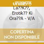 La??K??, Erotik?? Ki Ora??A - V/A cd