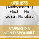 (Audiocassetta) Goats - No Goats, No Glory cd