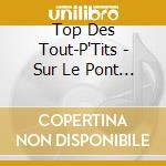 Top Des Tout-P'Tits - Sur Le Pont D'Avignon cd