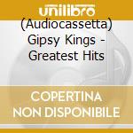 (Audiocassetta) Gipsy Kings - Greatest Hits cd musicale di GIPSY KINGS