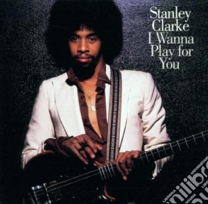 Stanley Clarke - I Wanna Play For You cd musicale di Stanley Clarke