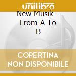 New Musik - From A To B cd musicale di Musik New