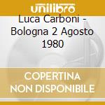 Luca Carboni  - Bologna 2 Agosto 1980 cd musicale di PER NON DIMENTICARE