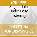 Sugar - File Under Easy Listening cd
