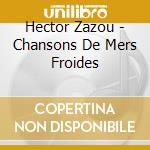 Hector Zazou - Chansons De Mers Froides cd musicale di Hector Zazou
