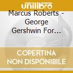 Marcus Roberts - George Gershwin For Lovers cd musicale di Marcus Roberts