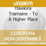 Hawkins Tramaine - To A Higher Place cd musicale di Tramaine Hawkins