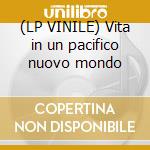 (LP VINILE) Vita in un pacifico nuovo mondo cd