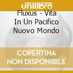 Fluxus - Vita In Un Pacifico Nuovo Mondo cd