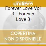 Forever Love Vol 3 - Forever Love 3 cd musicale di Love Forever