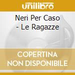 Neri Per Caso - Le Ragazze cd
