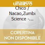 Chico / Nacao,Zumbi Science - Afrociberdelia cd musicale di Chico / Nacao,Zumbi Science