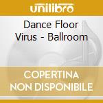 Dance Floor Virus - Ballroom cd