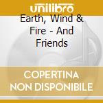 Earth, Wind & Fire - And Friends cd musicale di Earth, Wind & Fire