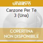 Canzone Per Te 3 (Una) cd musicale di UNA CANZONE PER TE V