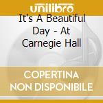 It's A Beautiful Day - At Carnegie Hall cd musicale di IT'S A BEAUTIFUL DAY
