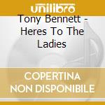 Tony Bennett - Heres To The Ladies cd musicale di Tony Bennett