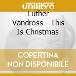 Luther Vandross - This Is Christmas cd musicale di Luther Vandross