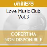Love Music Club Vol.3 cd musicale di Love music club vol.