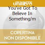 You've Got To Believe In Something/m cd