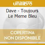Dave - Toujours Le Meme Bleu cd musicale di Dave