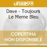 Dave - Toujours Le Meme Bleu cd