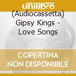 (Audiocassetta) Gipsy Kings - Love Songs cd musicale di Gipsy Kings