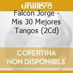 Falcon Jorge - Mis 30 Mejores Tangos (2Cd) cd musicale di Falcon Jorge