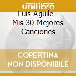 Luis Aguile - Mis 30 Mejores Canciones cd