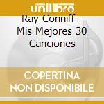 Ray Conniff - Mis Mejores 30 Canciones cd musicale di Ray Conniff