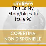 This Is My Story/blues In Italia 96 cd musicale di Blues in italia vol.