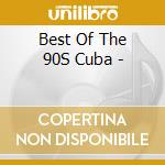 Best Of The 90S Cuba - cd musicale di ARTISTI VARI