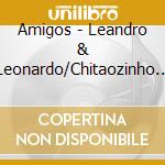Amigos - Leandro & Leonardo/Chitaozinho & Xororo.. cd musicale di Amigos