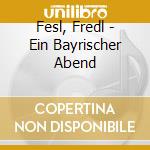 Fesl, Fredl - Ein Bayrischer Abend cd musicale di Fesl, Fredl