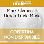 Mark Clement - Urban Trade Mark cd