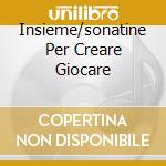Insieme/sonatine Per Creare Giocare cd